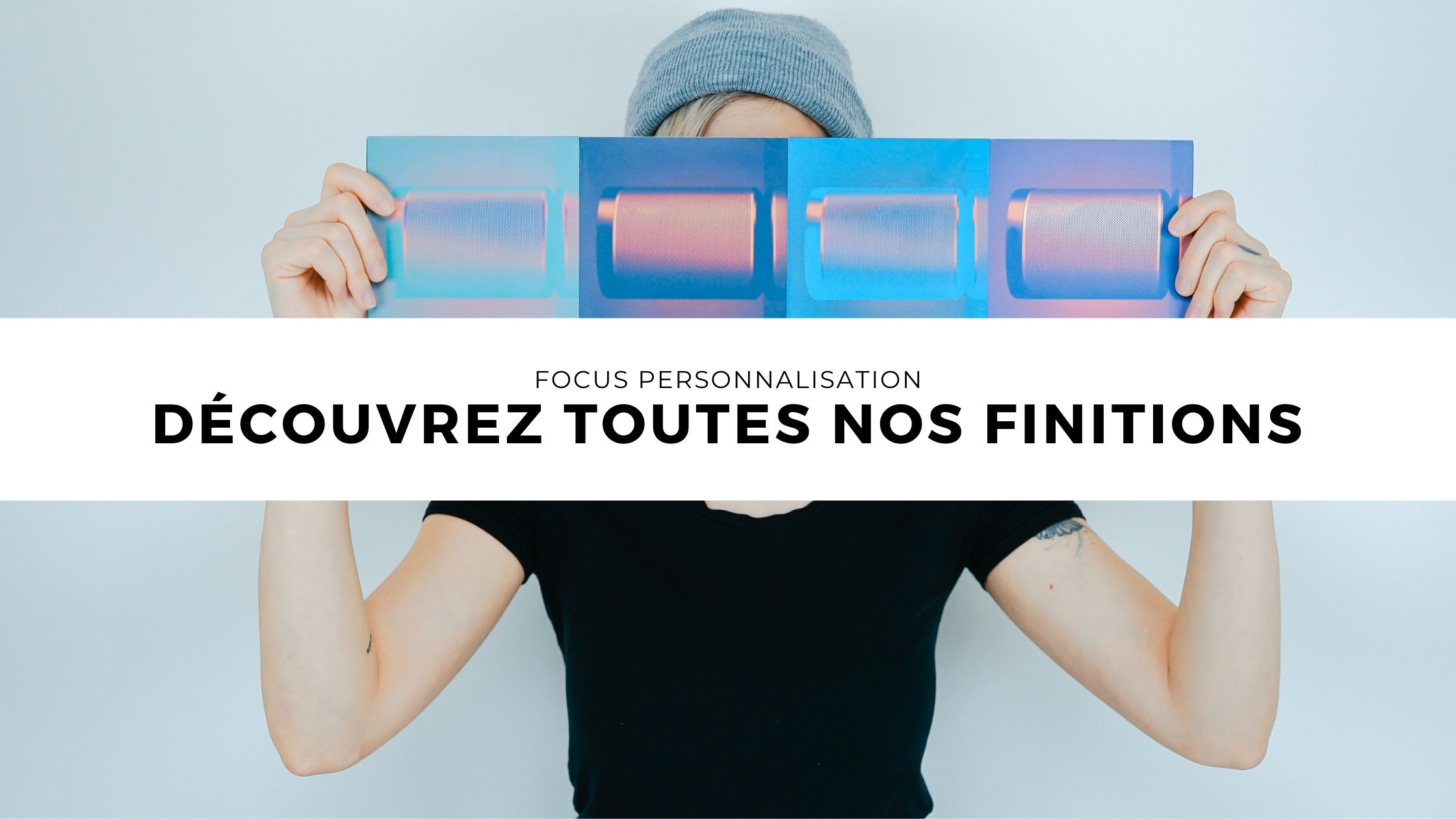 Toutes nos finitions – Votre personnalisation